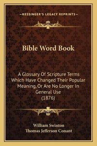 Cover image for Bible Word Book: A Glossary of Scripture Terms Which Have Changed Their Popular Meaning, or Are No Longer in General Use (1876)