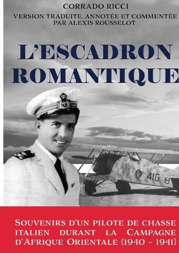 L'Escadron Romantique - Souvenirs d'un pilote de chasse italien durant la Campagne d'Afrique orientale (1940 - 1941)