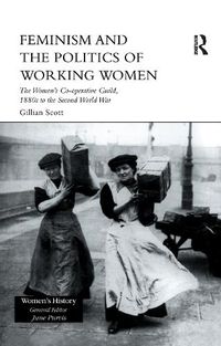 Cover image for Feminism and the Politics of Working Women: The Women's Co-Operative Guild, 1880s to the Second World War