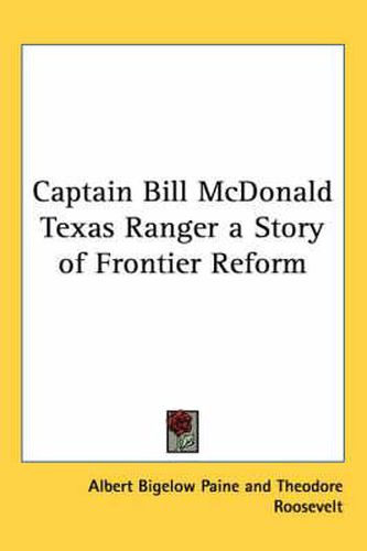 Captain Bill McDonald Texas Ranger a Story of Frontier Reform