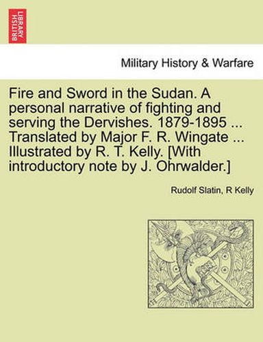 Cover image for Fire and Sword in the Sudan. A personal narrative of fighting and serving the Dervishes. 1879-1895 ... Translated by Major F. R. Wingate ... Illustrated by R. T. Kelly. [With introductory note by J. Ohrwalder.]