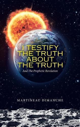 Cover image for I Testify the Truth About the Truth: And the Prophetic Revelation