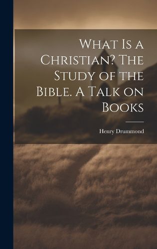 Cover image for What is a Christian? The Study of the Bible. A Talk on Books