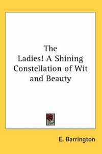 Cover image for The Ladies! A Shining Constellation of Wit and Beauty