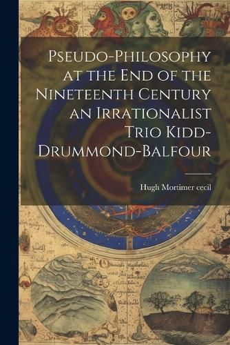 Cover image for Pseudo-Philosophy at the End of the Nineteenth Century an Irrationalist Trio Kidd-Drummond-Balfour