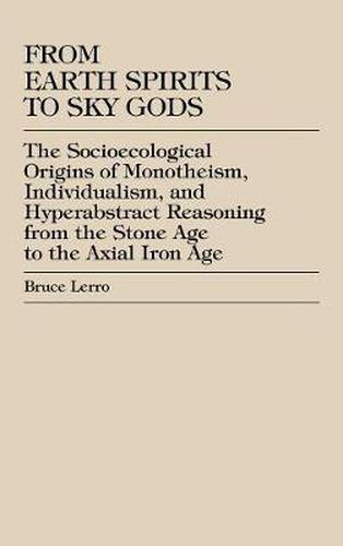 Cover image for From Earth Spirits to Sky Gods: The Socioecological Origins of Monotheism, Individualism, and Hyper-Abstract Reasoning, From the Stone Age to the Axial Iron Age