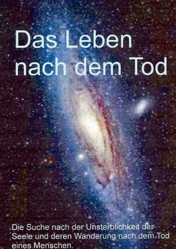 Cover image for Das Leben nach dem Tod: Die Suche nach der Unsterblichkeit der Seele und denen Wanderung nach dem Tod des eines Menschen