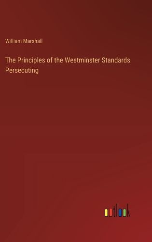 The Principles of the Westminster Standards Persecuting