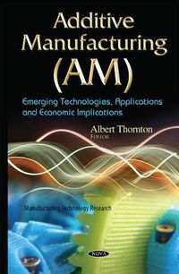 Cover image for Additive Manufacturing (AM): Emerging Technologies, Applications & Economic Implications