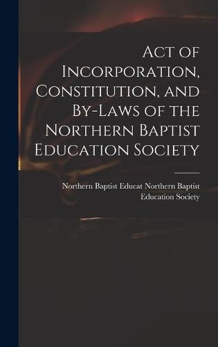 Cover image for Act of Incorporation, Constitution, and By-laws of the Northern Baptist Education Society