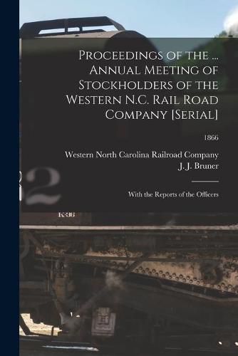 Cover image for Proceedings of the ... Annual Meeting of Stockholders of the Western N.C. Rail Road Company [serial]: With the Reports of the Officers; 1866