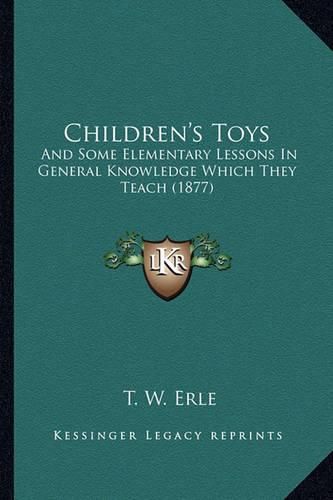 Cover image for Children's Toys: And Some Elementary Lessons in General Knowledge Which They Teach (1877)