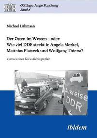 Cover image for Der Osten im Westen - oder: Wie viel DDR steckt in Angela Merkel, Matthias Platzeck und Wolfgang Thierse?. Versuch einer Kollektivbiographie