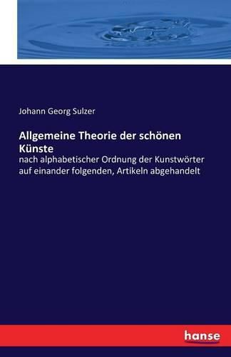 Allgemeine Theorie der schoenen Kunste: nach alphabetischer Ordnung der Kunstwoerter auf einander folgenden, Artikeln abgehandelt