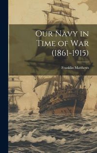 Cover image for Our Navy in Time of War (1861-1915)