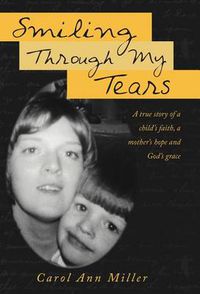 Cover image for Smiling Through My Tears: A True Story of a Child's Faith, a Mother's Hope and God's Grace