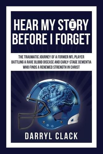 Cover image for Hear My Story Before I Forget: The Traumatic Journey of a Former NFL Player: A memoir of faith, hope, healing, transparency and a renewed strength in Christ