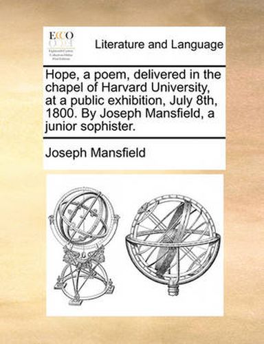 Cover image for Hope, a Poem, Delivered in the Chapel of Harvard University, at a Public Exhibition, July 8th, 1800. by Joseph Mansfield, a Junior Sophister.