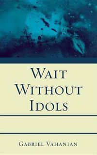 Cover image for Wait Without Idols: Understanding the God That Kills Himself