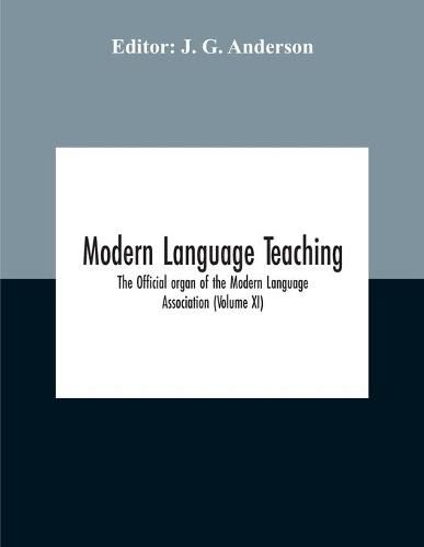 Modern Language Teaching; The Official Organ Of The Modern Language Association (Volume Xi)