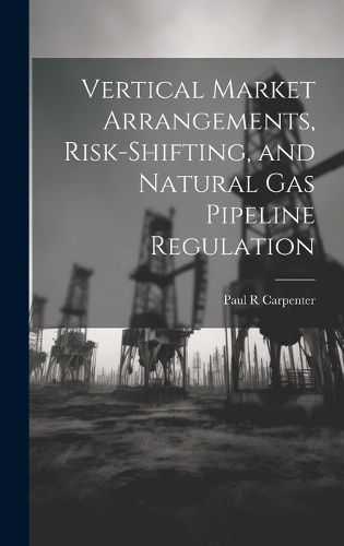 Cover image for Vertical Market Arrangements, Risk-shifting, and Natural gas Pipeline Regulation