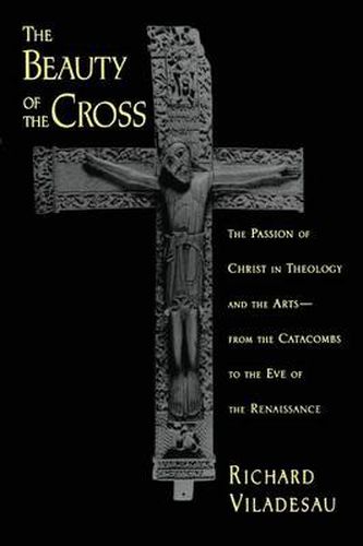 Cover image for The Beauty of the Cross: The Passion of Christ in Theology and the Arts, from the Catacombs to the Eve of the Renaissance