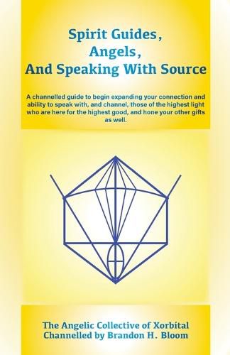 Cover image for Spirit Guides, Angels, and Speaking With Source: A channelled guide to begin expanding your connection and ability to speak with, and channel, those of the highest light who are here for the highest good, and hone your other gifts as well.