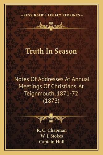 Truth in Season: Notes of Addresses at Annual Meetings of Christians, at Teignmouth, 1871-72 (1873)