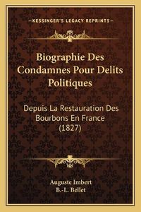 Cover image for Biographie Des Condamnes Pour Delits Politiques: Depuis La Restauration Des Bourbons En France (1827)