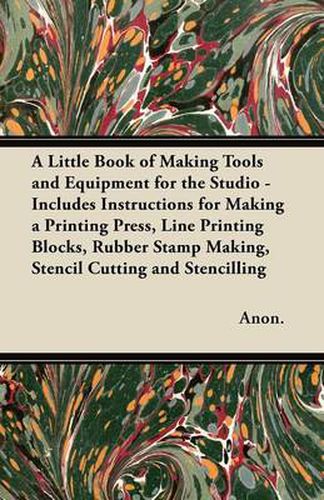 Cover image for A Little Book of Making Tools and Equipment for the Studio - Includes Instructions for Making a Printing Press, Line Printing Blocks, Rubber Stamp Making, Stencil Cutting and Stencilling