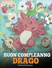 Cover image for Buon compleanno, drago!: (Happy Birthday, Dragon!) Una simpatica e divertente storia per bambini, per insegnare loro a festeggiare i compleanni.
