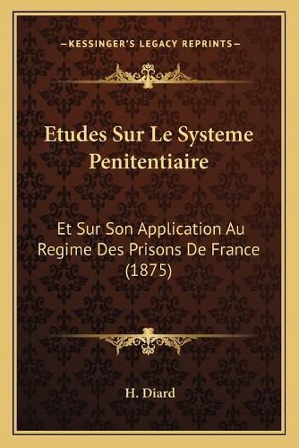 Etudes Sur Le Systeme Penitentiaire: Et Sur Son Application Au Regime Des Prisons de France (1875)