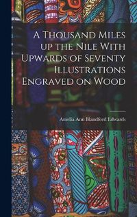 Cover image for A Thousand Miles up the Nile With Upwards of Seventy Illustrations Engraved on Wood