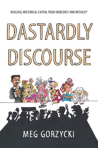 Cover image for Dastardly Discourse: Rescuing Rhetorical Capital from Indecency and Incivility