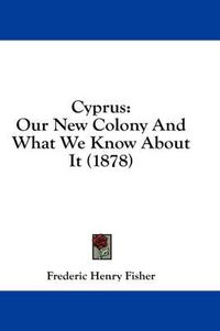 Cover image for Cyprus: Our New Colony and What We Know about It (1878)