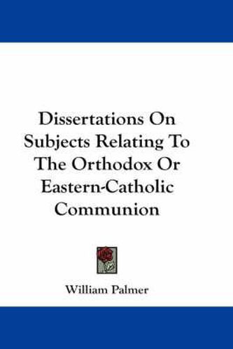 Cover image for Dissertations on Subjects Relating to the Orthodox or Eastern-Catholic Communion