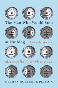 Cover image for The Man Who Would Stop at Nothing: Long-distance Motorcycling's Endless Road