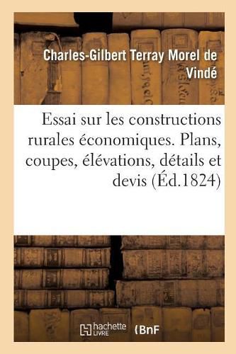 Essai Sur Les Constructions Rurales Economiques, Contenant Leurs Plans, Coupes, Elevations, Details: Et Devis Etablis Aux Plus Bas Prix Possibles