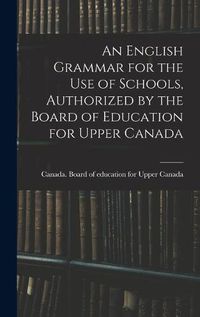 Cover image for An English Grammar for the Use of Schools, Authorized by the Board of Education for Upper Canada