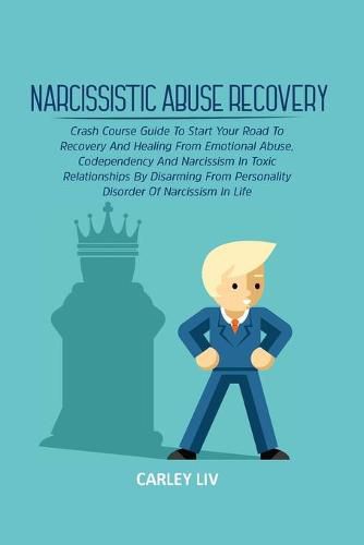 Cover image for Narcissistic Abuse Recovery: Crash Course Guide To Start Your Road To Recovery And Healing From Emotional Abuse, Codependency And Narcissism In Toxic Relationships By Disarming From Personality Disorder Of Narcissism In Life