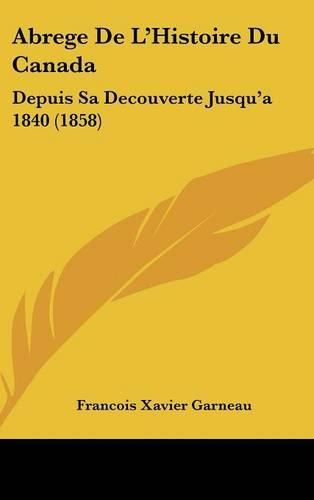 Abrege de L'Histoire Du Canada: Depuis Sa Decouverte Jusqu'a 1840 (1858)