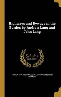 Cover image for Highways and Byways in the Border; By Andrew Lang and John Lang