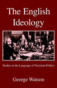 Cover image for The English Ideology: Studies on the Language of Victorian Politics