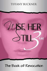 Cover image for Wise Her Still Three-Fold: The Book of Revocation