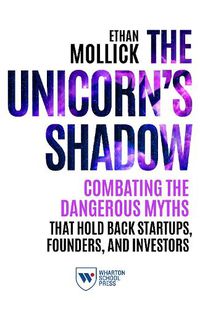 Cover image for The Unicorn's Shadow: Combating the Dangerous Myths that Hold Back Startups, Founders, and Investors