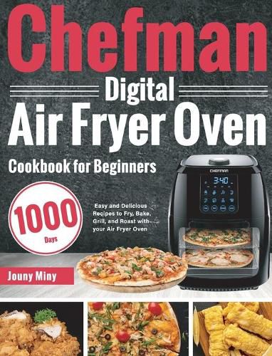 Cover image for Chefman Digital Air Fryer Oven Cookbook for Beginners: 1000-Day Easy and Delicious Recipes to Fry, Bake, Grill, and Roast with your Air Fryer Oven