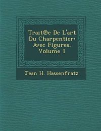 Cover image for Trait E de L'Art Du Charpentier: Avec Figures, Volume 1