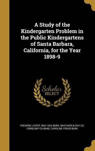 Cover image for A Study of the Kindergarten Problem in the Public Kindergartens of Santa Barbara, California, for the Year 1898-9