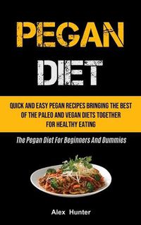 Cover image for Pegan Diet: Quick And Easy Pegan Recipes Bringing The Best Of The Paleo And Vegan Diets Together For Healthy Eating (The Pegan Diet For Beginners And Dummies)