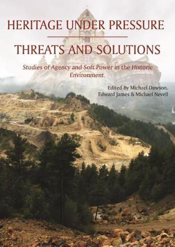 Heritage Under Pressure - Threats and Solutions: Studies of Agency and Soft Power in the Historic Environment